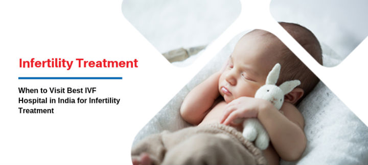 When to Visit Best IVF Hospital in India for Infertility Treatment