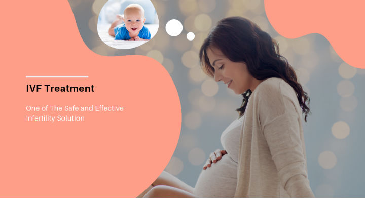 IVF Treatment – One of The Safe and Effective Infertility Solution