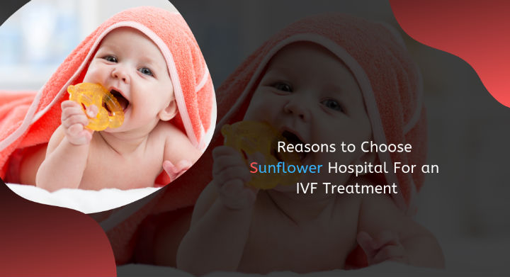 Reasons to Choose Sunflower Hospital For an IVF Treatment in Ahmedabad